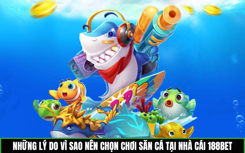 Những lý do vì sao nên chọn chơi săn cá tại nhà cái 188BET