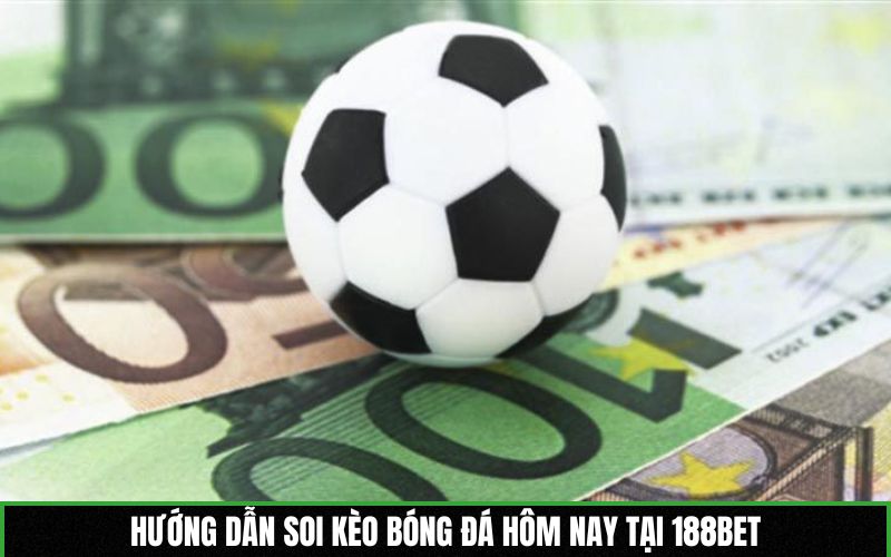 Hướng dẫn soi kèo bóng đá hôm nay tại 188BET