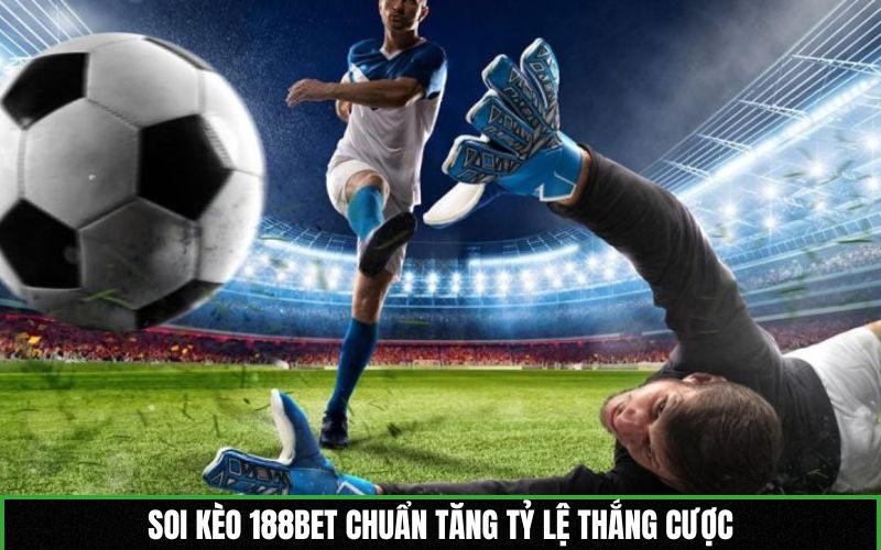 Soi kèo 188BET chuẩn tăng tỷ lệ thắng cược